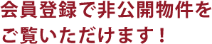 会員登録で非公開物件をご覧いただけます！