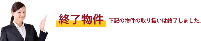 終了物件　下記の物件の取り扱いは終了しました。